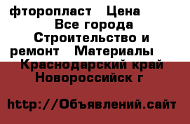 фторопласт › Цена ­ 500 - Все города Строительство и ремонт » Материалы   . Краснодарский край,Новороссийск г.